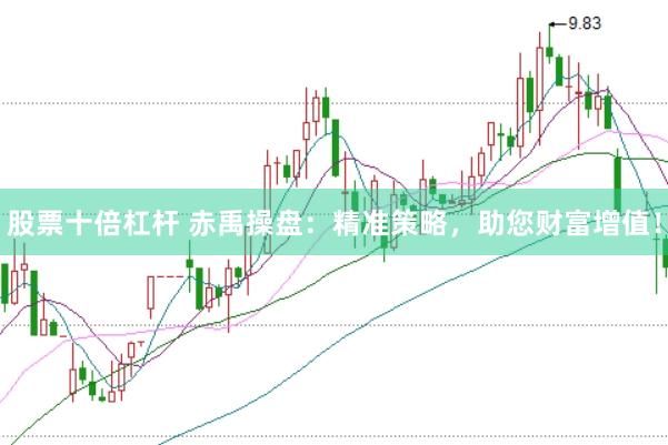 股票十倍杠杆 赤禹操盘：精准策略，助您财富增值！