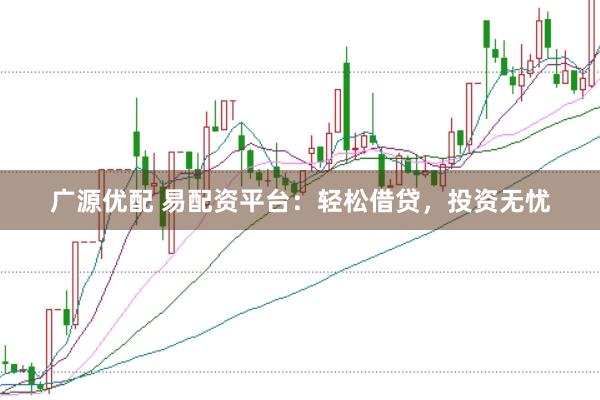 广源优配 易配资平台：轻松借贷，投资无忧