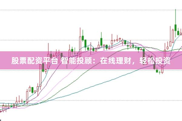 股票配资平台 智能投顾：在线理财，轻松投资
