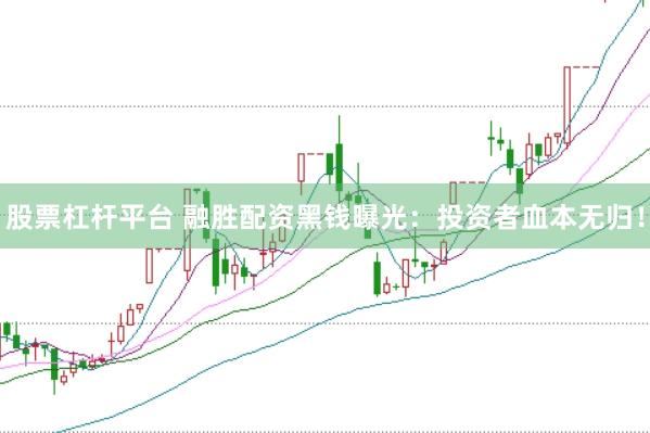 股票杠杆平台 融胜配资黑钱曝光：投资者血本无归！