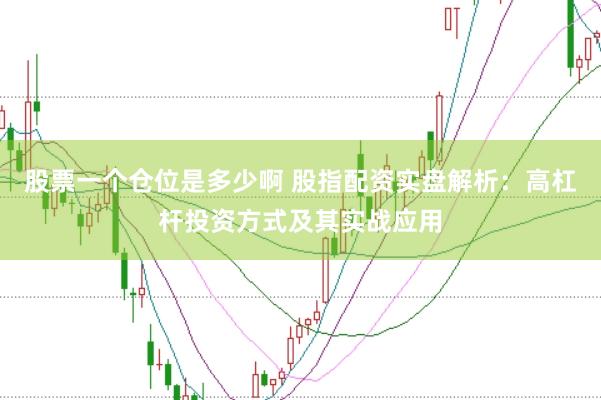 股票一个仓位是多少啊 股指配资实盘解析：高杠杆投资方式及其实战应用