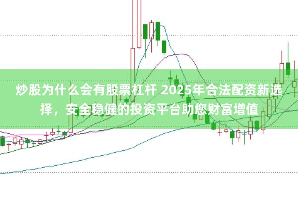 炒股为什么会有股票杠杆 2025年合法配资新选择，安全稳健的投资平台助您财富增值