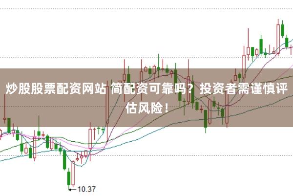 炒股股票配资网站 简配资可靠吗？投资者需谨慎评估风险！