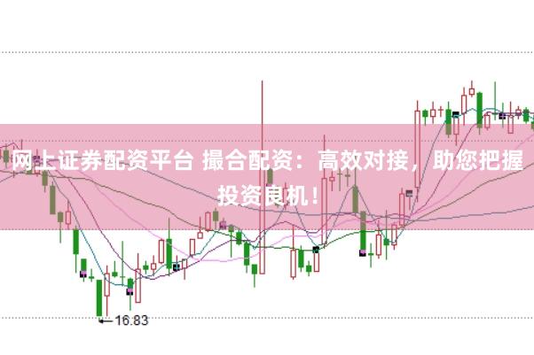 网上证券配资平台 撮合配资：高效对接，助您把握投资良机！
