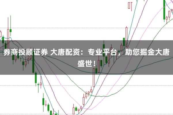券商投顾证券 大唐配资：专业平台，助您掘金大唐盛世！