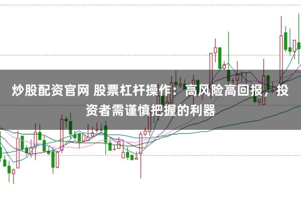 炒股配资官网 股票杠杆操作：高风险高回报，投资者需谨慎把握的利器