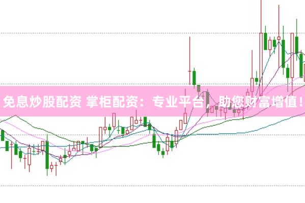 免息炒股配资 掌柜配资：专业平台，助您财富增值！