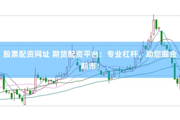 股票配资网址 期货配资平台：专业杠杆，<a href=