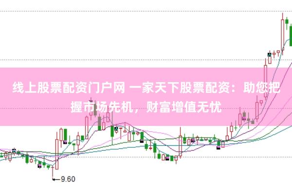 线上股票配资门户网 一家天下股票配资：助您把握市场先机，财富增值无忧