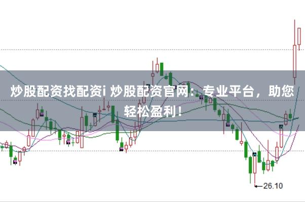 炒股配资找配资i 炒股配资官网：专业平台，助您轻松盈利！