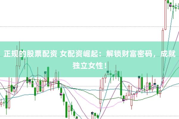 正规的股票配资 女配资崛起：解锁财富密码，成就独立女性！