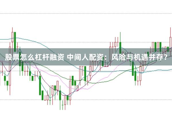 股票怎么杠杆融资 中间人配资：风险与机遇并存？
