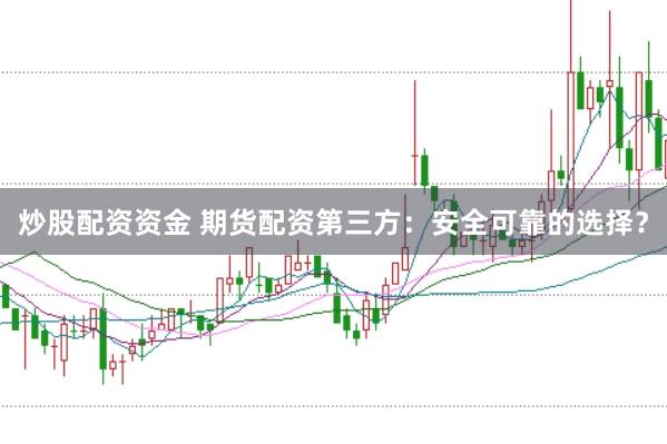 炒股配资资金 期货配资第三方：安全可靠的选择？
