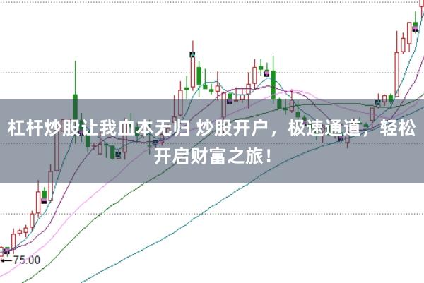 杠杆炒股让我血本无归 炒股开户，极速通道，轻松开启财富之旅！