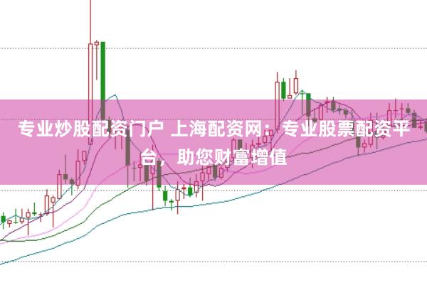 专业炒股配资门户 上海配资网：专业股票配资平台，助您财富增值