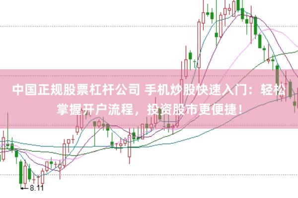 中国正规股票杠杆公司 手机炒股快速入门：轻松掌握开户流程，投资股市更便捷！