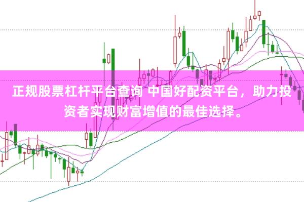 正规股票杠杆平台查询 中国好配资平台，助力投资者实现财富增值的最佳选择。