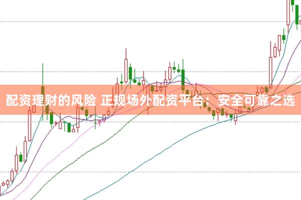 配资理财的风险 正规场外配资平台：安全可靠之选