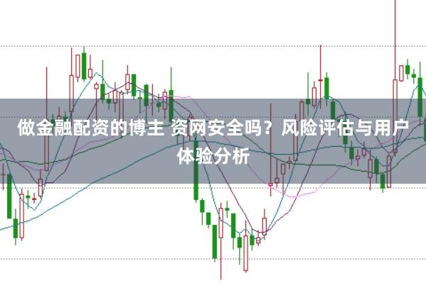 做金融配资的博主 资网安全吗？风险评估与用户体验分析
