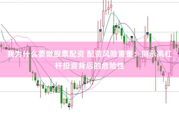 我为什么要做股票配资 配资风险重重：揭示高杠杆投资背后的危险性