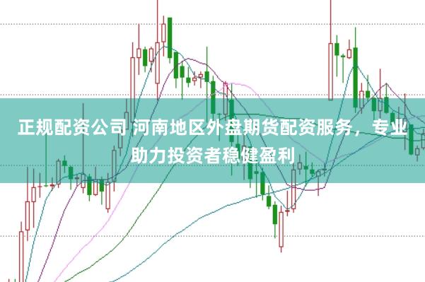 正规配资公司 河南地区外盘期货配资服务，专业助力投资者稳健盈利