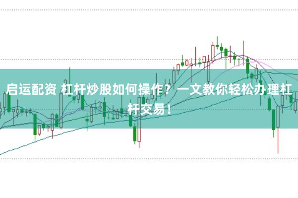 启运配资 杠杆炒股如何操作？一文教你轻松办理杠杆交易！