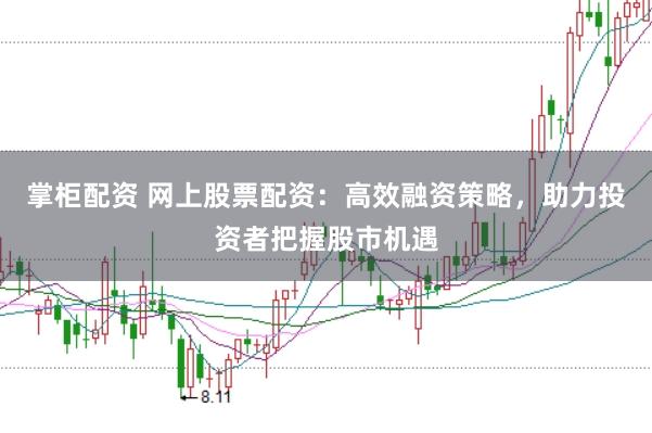掌柜配资 网上股票配资:高效融资策略,助力投资者把握股市机遇