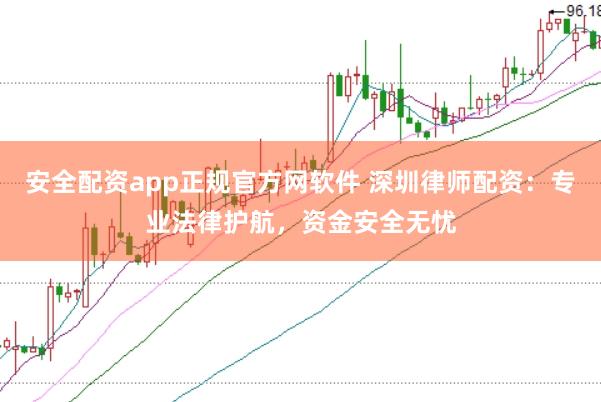 安全配资app正规官方网软件 深圳律师配资:专业法律护航,资金安全无忧