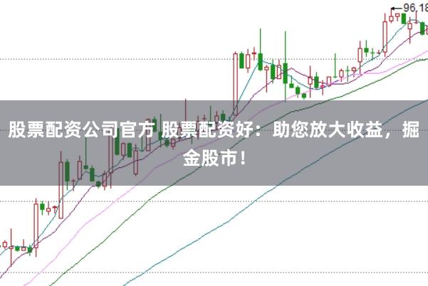股票配资公司官方 股票配资好：助您放大收益，掘金股市！