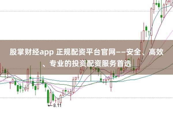 股掌财经app 正规配资平台官网——安全、高效、专业的投资配资服务首选