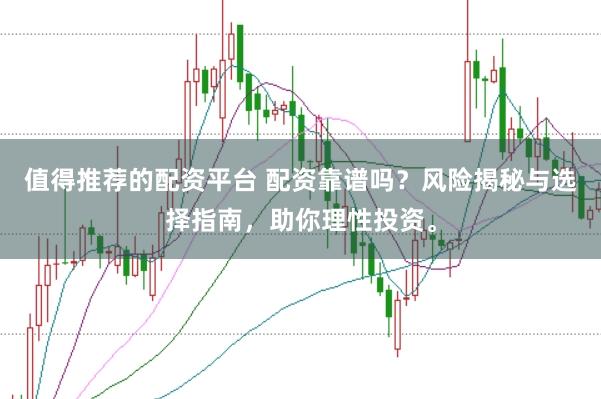 值得推荐的配资平台 配资靠谱吗？风险揭秘与选择指南，助你理性投资。