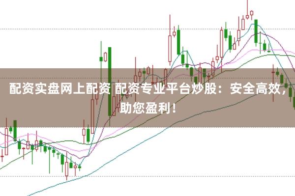 配资实盘网上配资 配资专业平台炒股：安全高效，助您盈利！