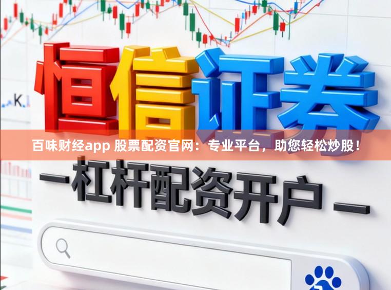 百味财经app 股票配资官网：专业平台，助您轻松炒股！