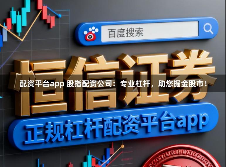 配资平台app 股指配资公司：专业杠杆，助您掘金股市！