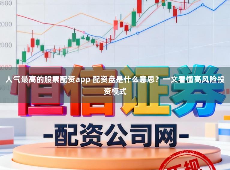 人气最高的股票配资app 配资盘是什么意思?一文看懂高风险投资模式
