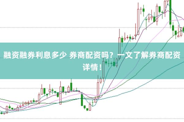 融资融券利息多少 券商配资吗？一文了解券商配资详情！