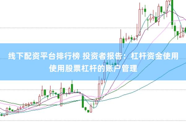 线下配资平台排行榜 投资者报告：杠杆资金使用使用股票杠杆的账户管理