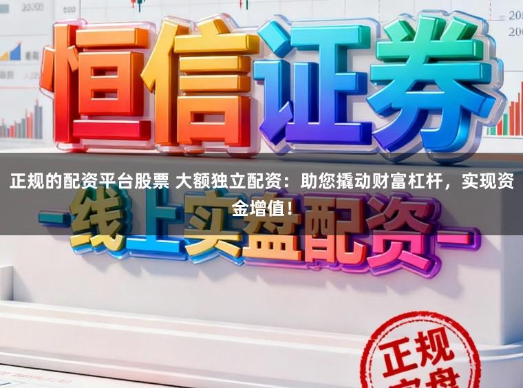 正规的配资平台股票 大额独立配资:助您撬动财富杠杆,实现资金增值!