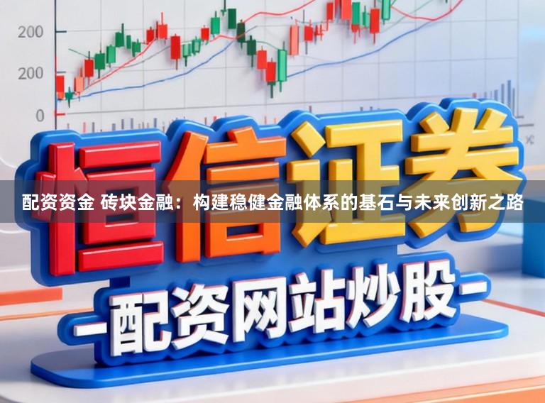 配资资金 砖块金融：构建稳健金融体系的基石与未来创新之路