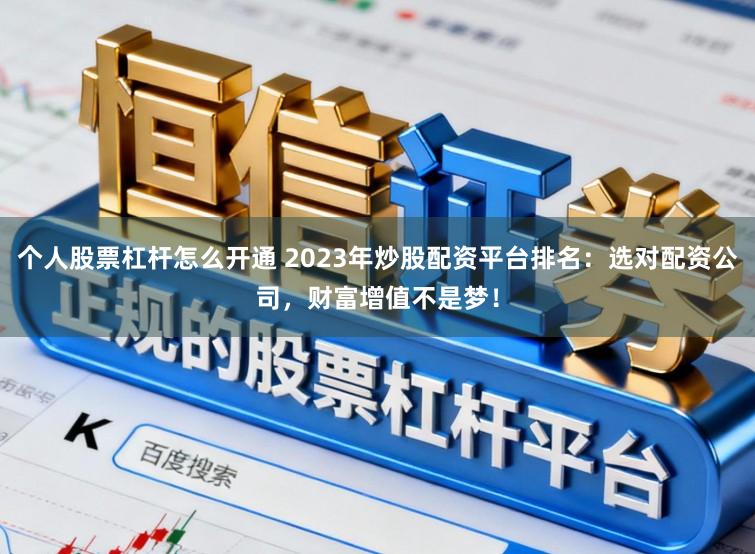 个人股票杠杆怎么开通 2023年炒股配资平台排名:选对配资公司,财富增值不是梦!