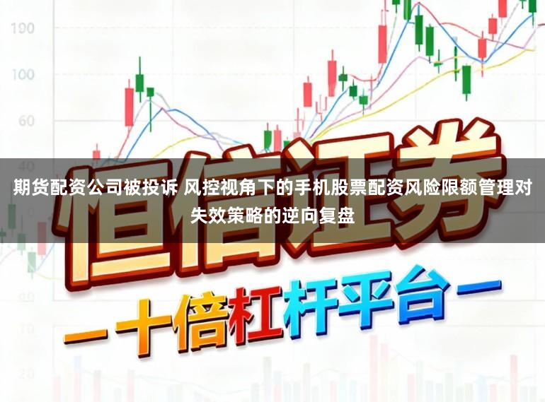 期货配资公司被投诉 风控视角下的手机股票配资风险限额管理对失效策略的逆向复盘
