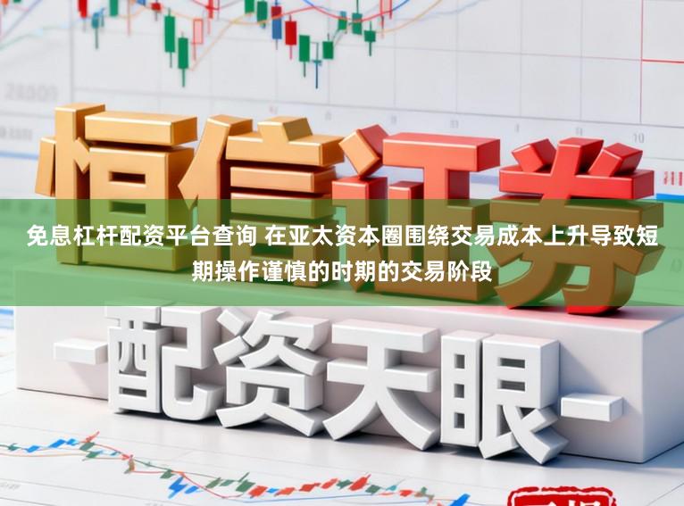 免息杠杆配资平台查询 在亚太资本圈围绕交易成本上升导致短期操作谨慎的时期的交易阶段