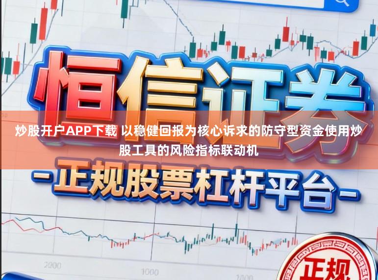 炒股开户APP下载 以稳健回报为核心诉求的防守型资金使用炒股工具的风险指标联动机