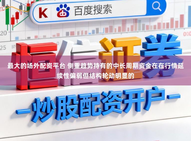 最大的场外配资平台 侧重趋势持有的中长周期资金在在行情延续性偏弱但结构轮动明显的