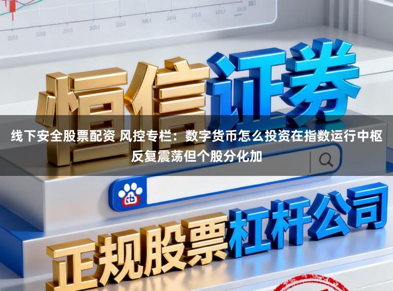 线下安全股票配资 风控专栏：数字货币怎么投资在指数运行中枢反复震荡但个股分化加