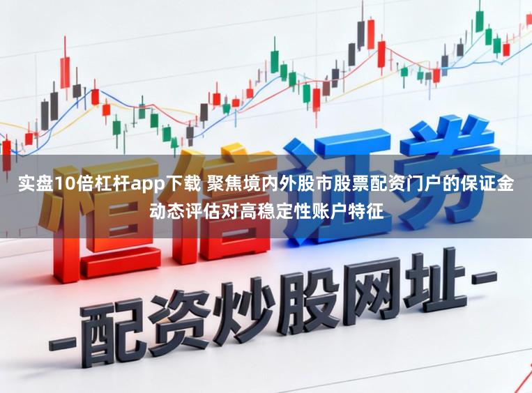 实盘10倍杠杆app下载 聚焦境内外股市股票配资门户的保证金动态评估对高稳定性账户特征