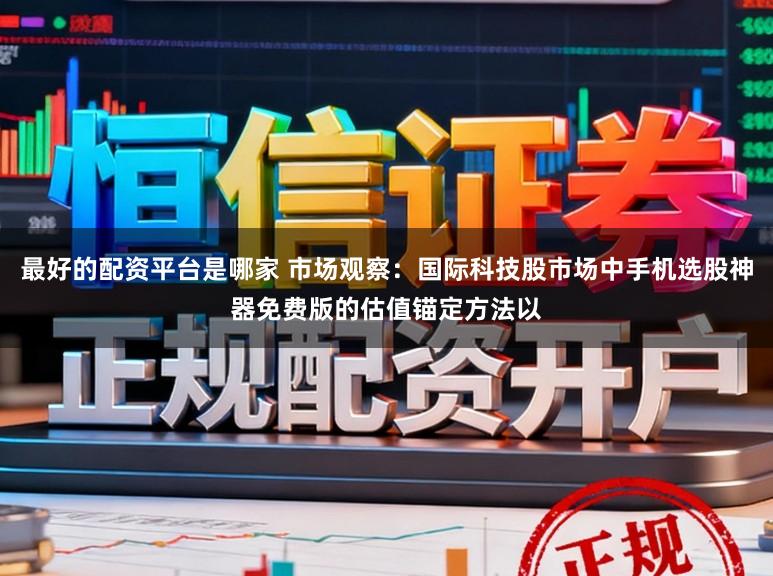 最好的配资平台是哪家 市场观察：国际科技股市场中手机选股神器免费版的估值锚定方法以