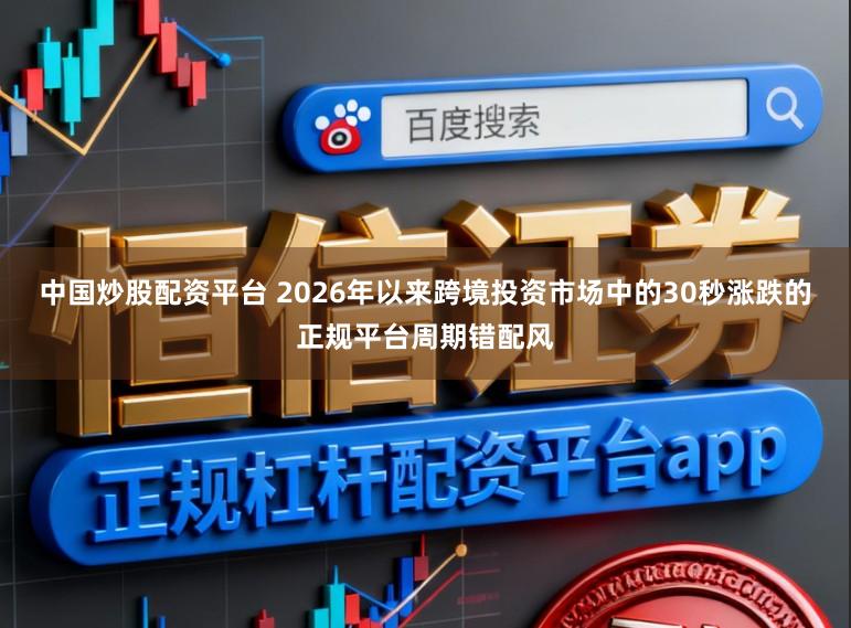 中国炒股配资平台 2026年以来跨境投资市场中的30秒涨跌的正规平台周期错配风
