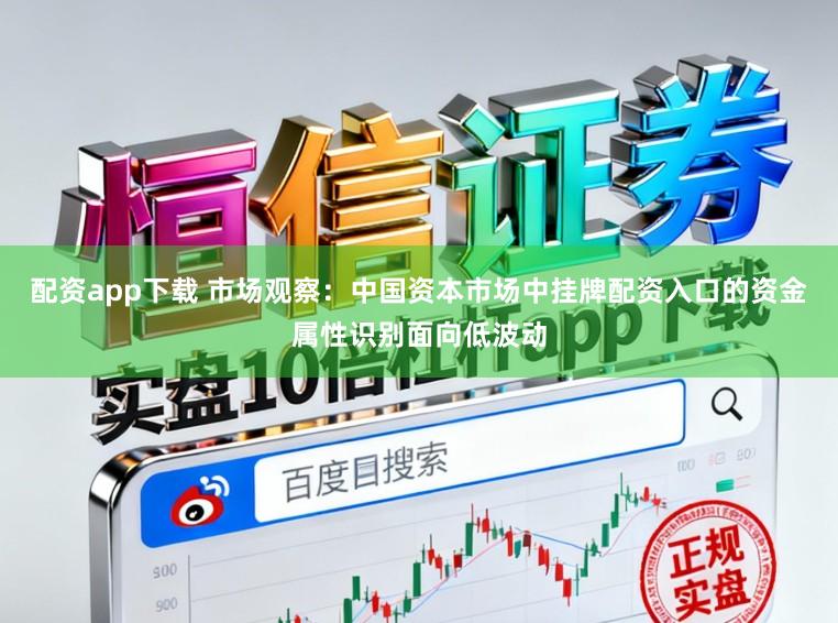 配资app下载 市场观察：中国资本市场中挂牌配资入口的资金属性识别面向低波动