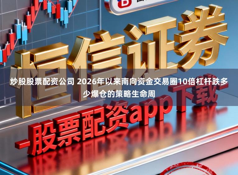炒股股票配资公司 2026年以来南向资金交易圈10倍杠杆跌多少爆仓的策略生命周